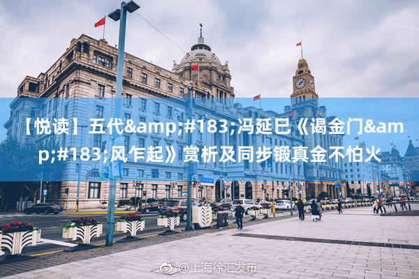 【悦读】五代&#183;冯延巳《谒金门&#183;风乍起》赏析及同步锻真金不怕火
