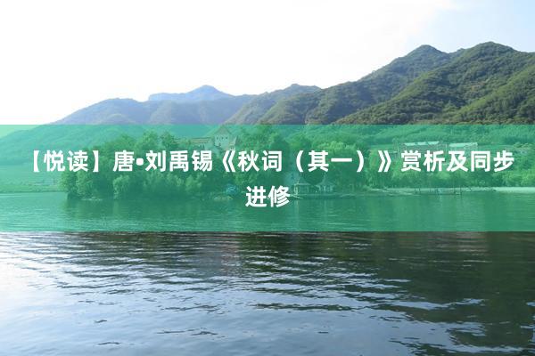 【悦读】唐•刘禹锡《秋词（其一）》赏析及同步进修