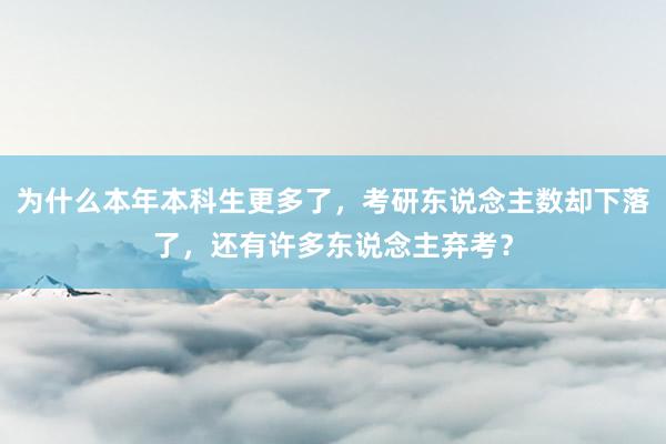 为什么本年本科生更多了，考研东说念主数却下落了，还有许多东说念主弃考？