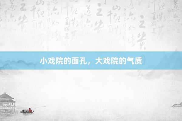 小戏院的面孔，大戏院的气质