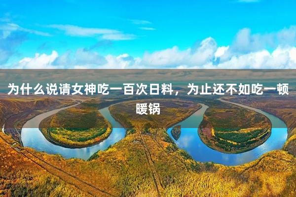 为什么说请女神吃一百次日料，为止还不如吃一顿暖锅
